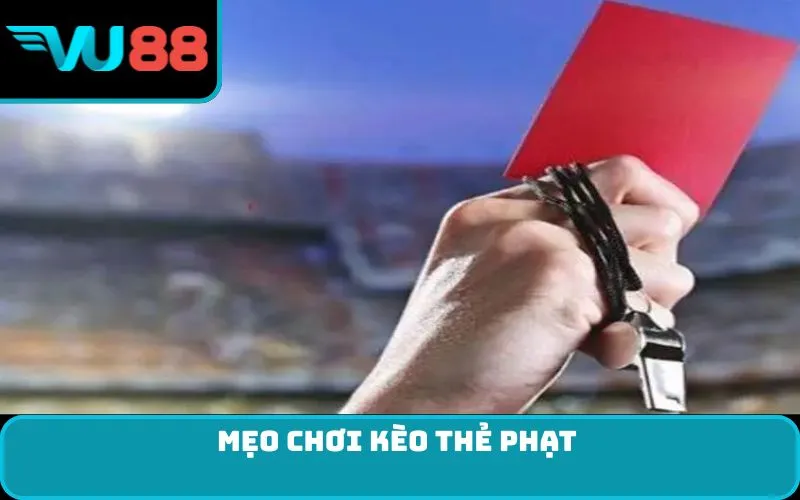 Mẹo chơi kèo thẻ phạt