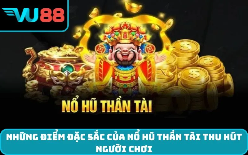 Những điểm đặc sắc của nổ hũ thần tài thu hút người chơi