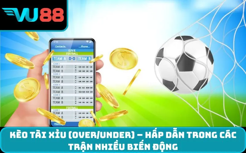 Kèo tài xỉu (Over/Under) – Hấp dẫn trong các trận nhiều biến động