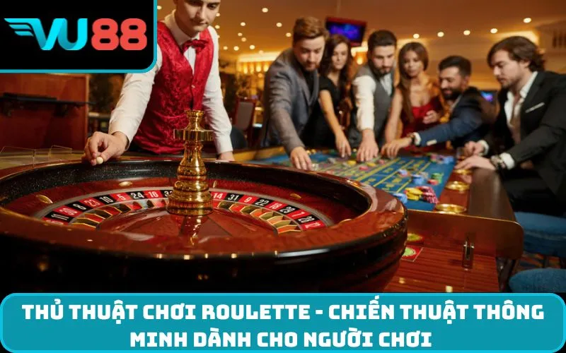 Thủ thuật chơi Roulette - chiến thuật thông minh dành cho người chơi